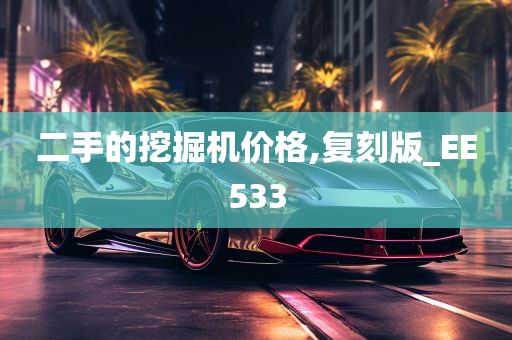 二手的挖掘机价格,复刻版_EE533