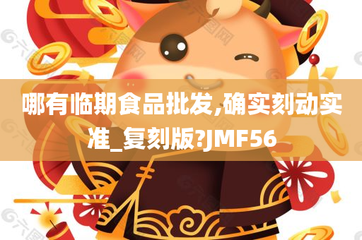 哪有临期食品批发,确实刻动实准_复刻版?JMF56