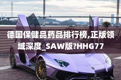 德国保健品药品排行榜,正版领域深度_SAW版?HHG77