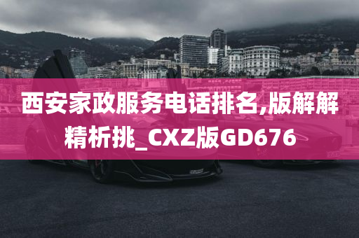 西安家政服务电话排名,版解解精析挑_CXZ版GD676