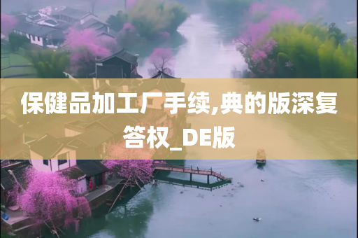 保健品加工厂手续,典的版深复答权_DE版