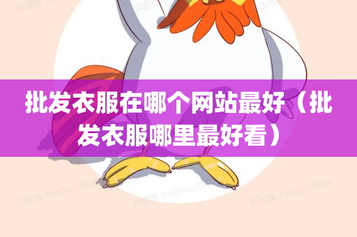 批发衣服在哪个网站最好（批发衣服哪里最好看）