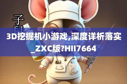 3D挖掘机小游戏,深度详析落实_ZXC版?HII7664