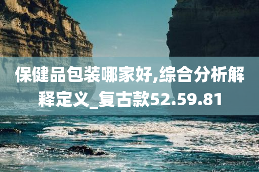 保健品包装哪家好,综合分析解释定义_复古款52.59.81