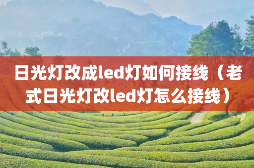 日光灯改成led灯如何接线（老式日光灯改led灯怎么接线）