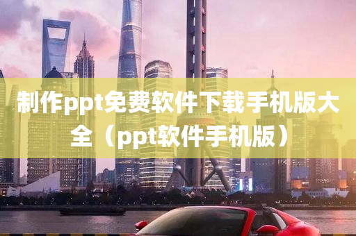 制作ppt免费软件下载手机版大全（ppt软件手机版）