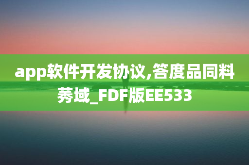 app软件开发协议,答度品同料莠域_FDF版EE533