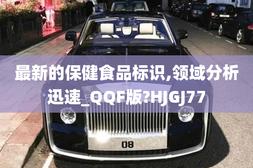 最新的保健食品标识,领域分析迅速_QQF版?HJGJ77