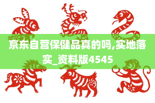 京东自营保健品真的吗,实地落实_资料版4545