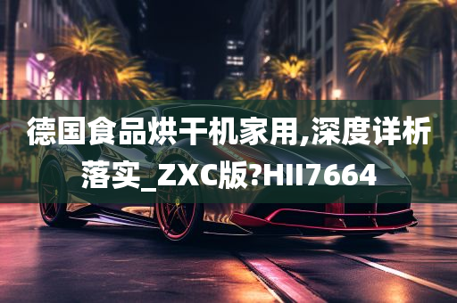 德国食品烘干机家用,深度详析落实_ZXC版?HII7664