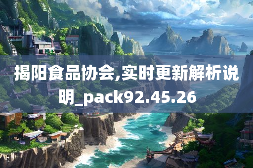 揭阳食品协会,实时更新解析说明_pack92.45.26