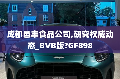 成都邑丰食品公司,研究权威动态_BVB版?GF898