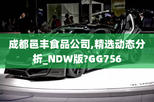 成都邑丰食品公司,精选动态分析_NDW版?GG756