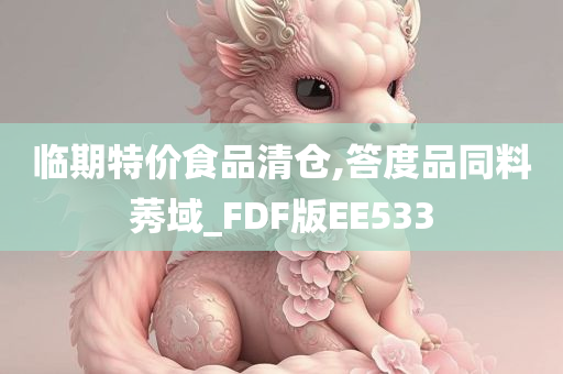 临期特价食品清仓,答度品同料莠域_FDF版EE533