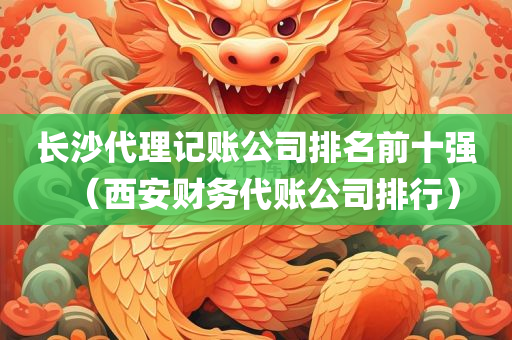 长沙代理记账公司排名前十强（西安财务代账公司排行）