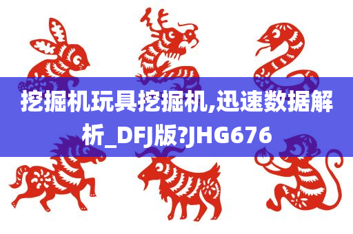 挖掘机玩具挖掘机,迅速数据解析_DFJ版?JHG676