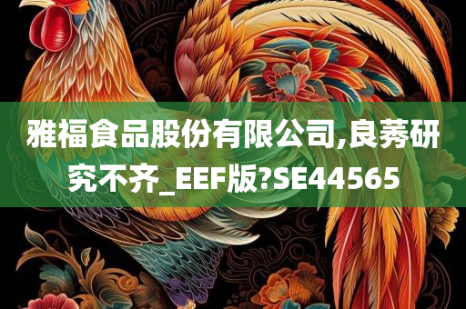 雅福食品股份有限公司,良莠研究不齐_EEF版?SE44565