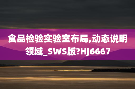 食品检验实验室布局,动态说明领域_SWS版?HJ6667