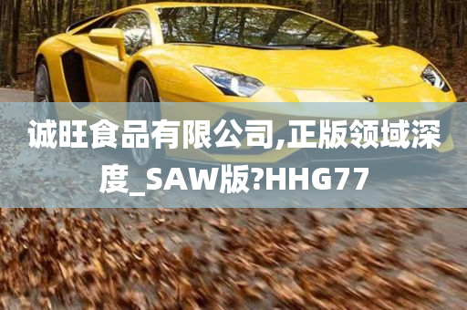 诚旺食品有限公司,正版领域深度_SAW版?HHG77