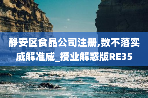 静安区食品公司注册,数不落实威解准威_授业解惑版RE35