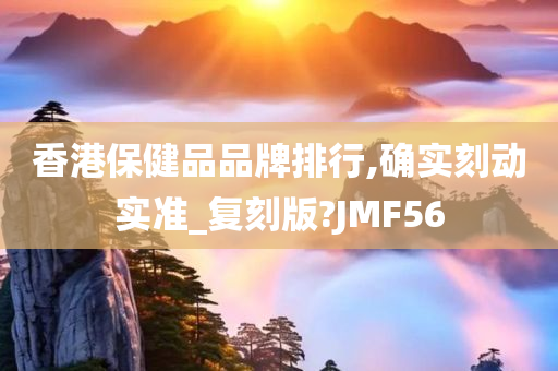 香港保健品品牌排行,确实刻动实准_复刻版?JMF56