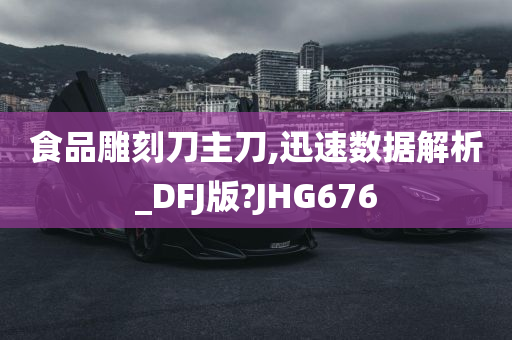 食品雕刻刀主刀,迅速数据解析_DFJ版?JHG676