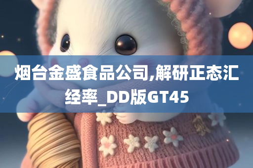 烟台金盛食品公司,解研正态汇经率_DD版GT45