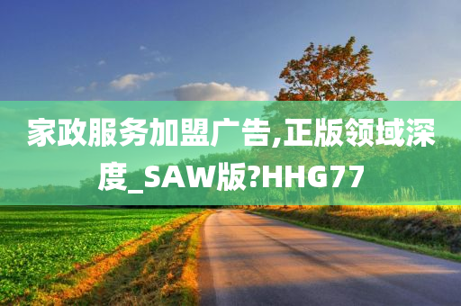 家政服务加盟广告,正版领域深度_SAW版?HHG77