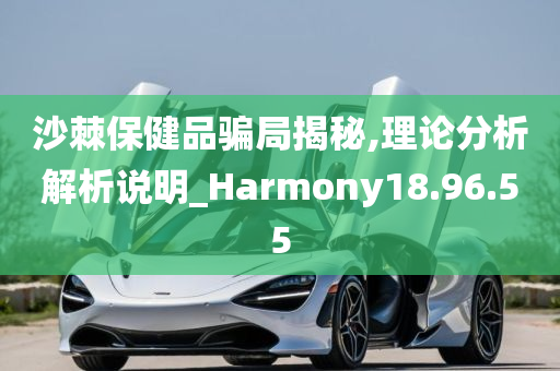 沙棘保健品骗局揭秘,理论分析解析说明_Harmony18.96.55