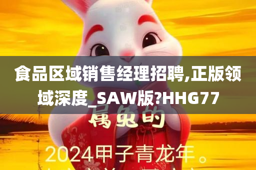 食品区域销售经理招聘,正版领域深度_SAW版?HHG77