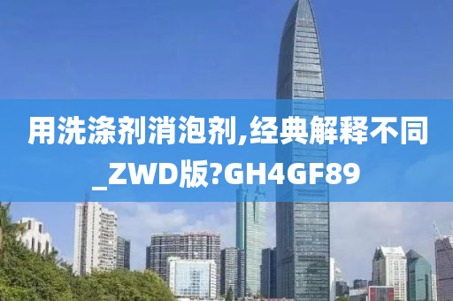 用洗涤剂消泡剂,经典解释不同_ZWD版?GH4GF89