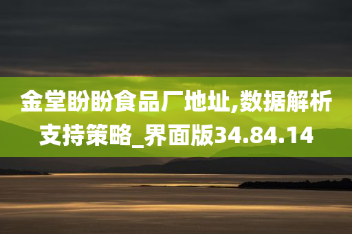 金堂盼盼食品厂地址,数据解析支持策略_界面版34.84.14