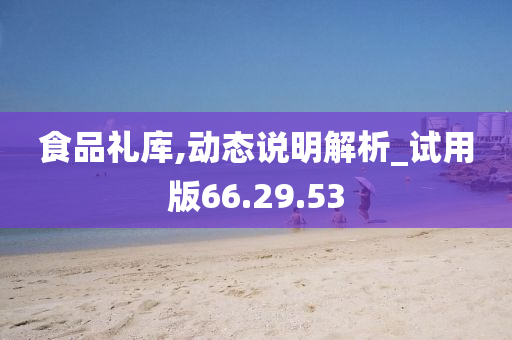 食品礼库,动态说明解析_试用版66.29.53