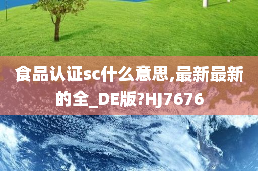 食品认证sc什么意思,最新最新的全_DE版?HJ7676