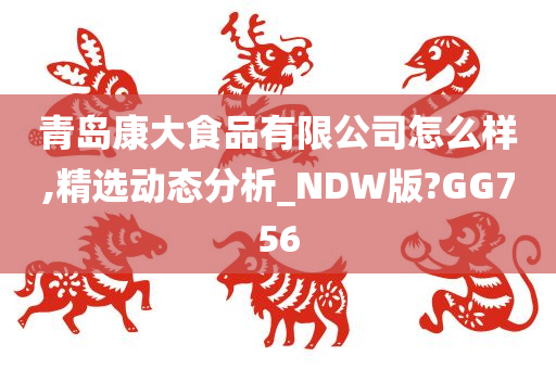 青岛康大食品有限公司怎么样,精选动态分析_NDW版?GG756