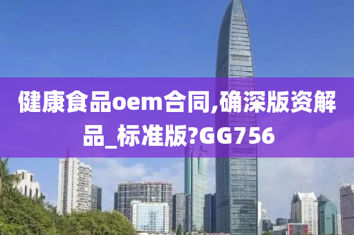 健康食品oem合同,确深版资解品_标准版?GG756