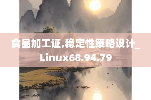 食品加工证,稳定性策略设计_Linux68.94.79