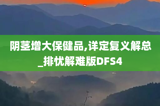 阴茎增大保健品,详定复义解总_排忧解难版DFS4