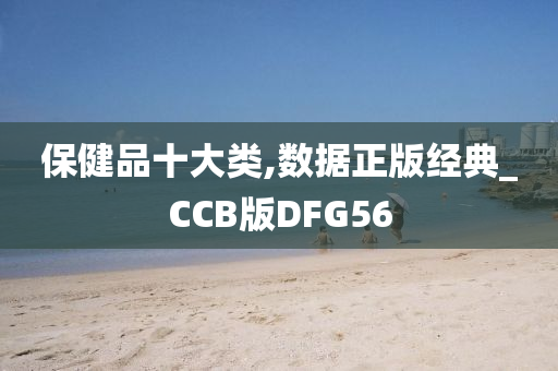 保健品十大类,数据正版经典_CCB版DFG56