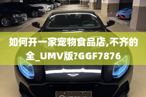 如何开一家宠物食品店,不齐的全_UMV版?GGF7876