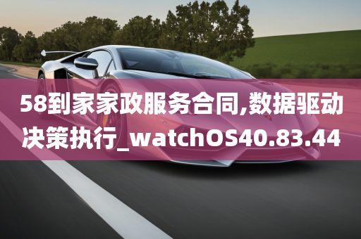 58到家家政服务合同,数据驱动决策执行_watchOS40.83.44