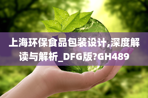 上海环保食品包装设计,深度解读与解析_DFG版?GH489