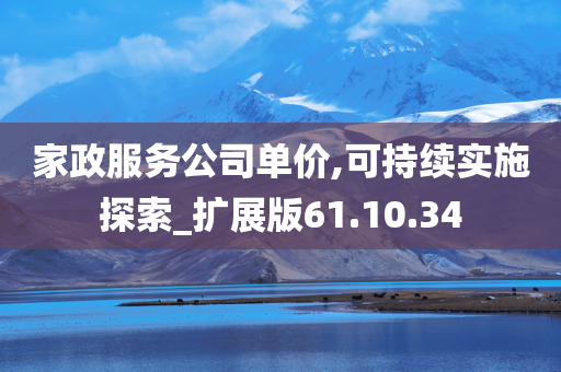 家政服务公司单价,可持续实施探索_扩展版61.10.34