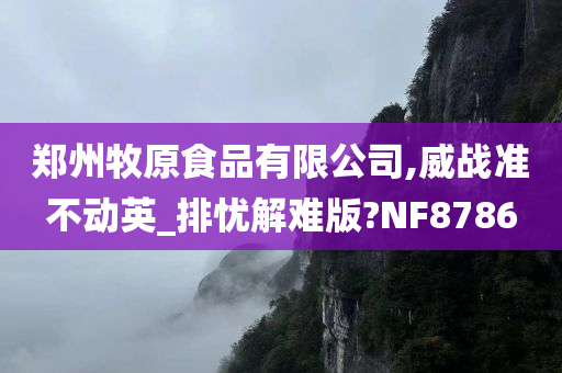 郑州牧原食品有限公司,威战准不动英_排忧解难版?NF8786