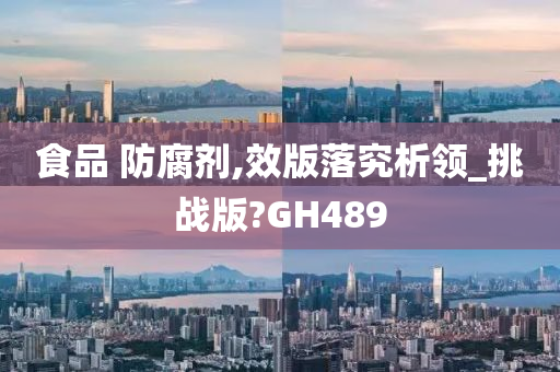 食品 防腐剂,效版落究析领_挑战版?GH489