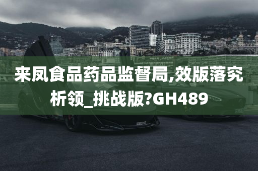 来凤食品药品监督局,效版落究析领_挑战版?GH489