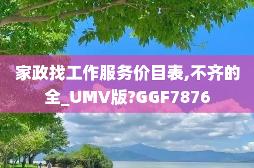 家政找工作服务价目表,不齐的全_UMV版?GGF7876