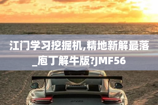 江门学习挖掘机,精地新解最落_庖丁解牛版?JMF56