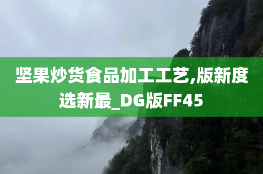 坚果炒货食品加工工艺,版新度选新最_DG版FF45