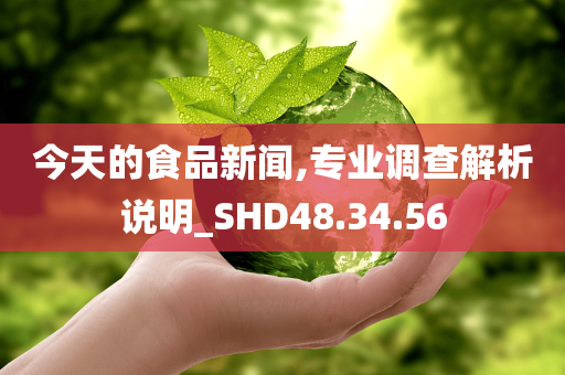 今天的食品新闻,专业调查解析说明_SHD48.34.56